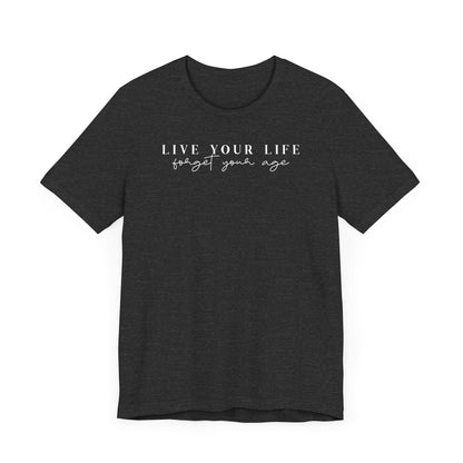 Life Your Life, Forget Your Age - Unisex Jersey Short Sleeve Tee