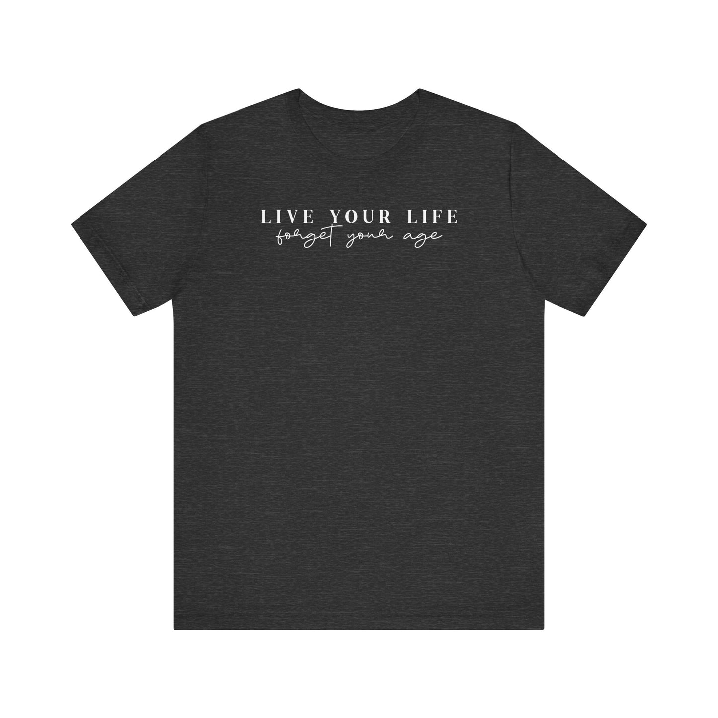 Life Your Life, Forget Your Age - Unisex Jersey Short Sleeve Tee